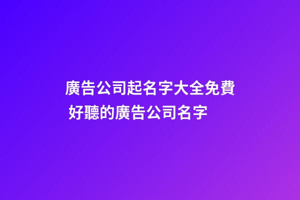 廣告公司起名字大全免費 好聽的廣告公司名字-第1張-公司起名-玄機派